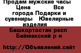 Продам мужские часы  › Цена ­ 2 990 - Все города Подарки и сувениры » Ювелирные изделия   . Башкортостан респ.,Баймакский р-н